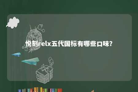 悦刻relx五代国标有哪些口味
？ 